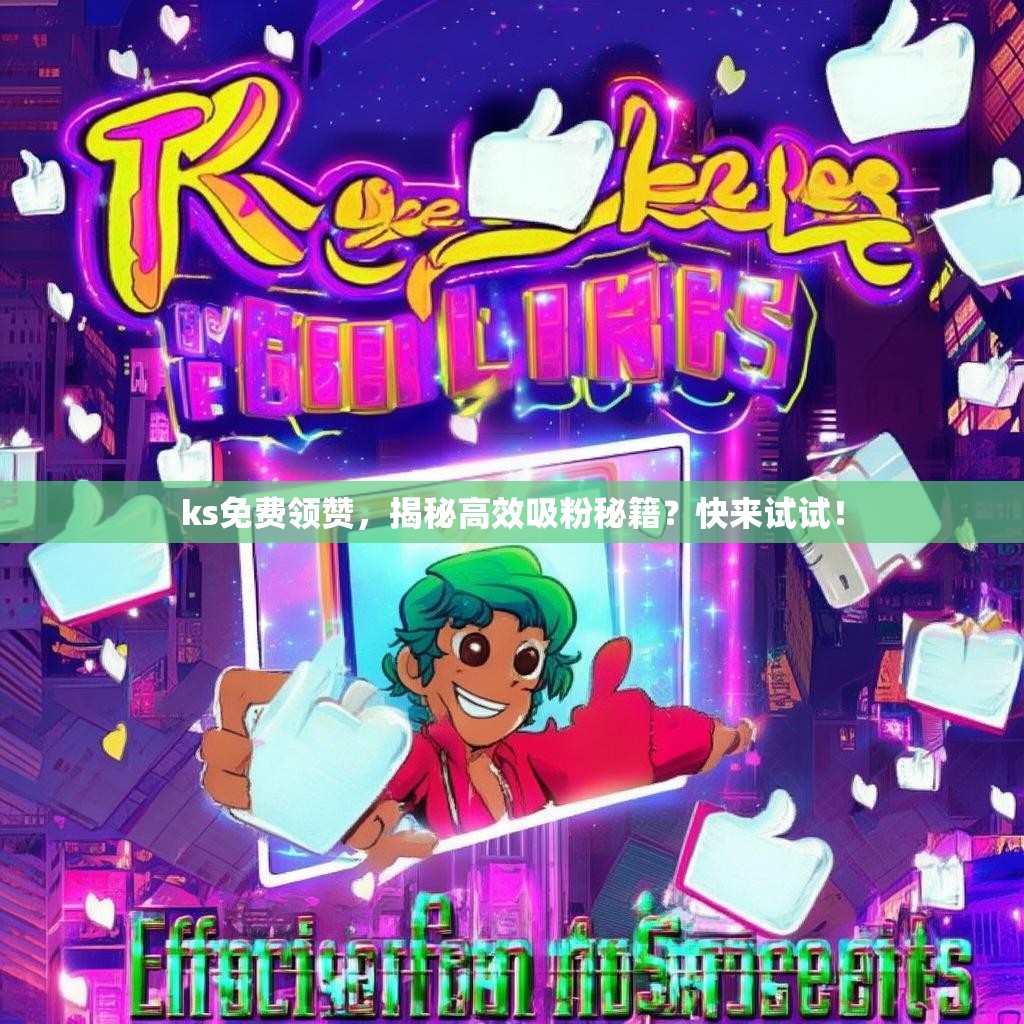 ks免费领赞，揭秘高效吸粉秘籍？快来试试！